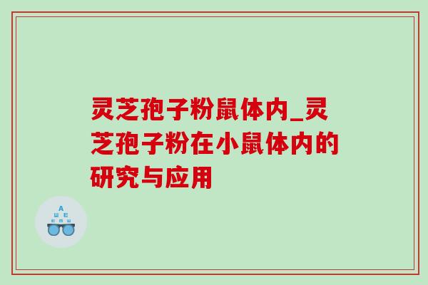 灵芝孢子粉鼠体内_灵芝孢子粉在小鼠体内的研究与应用-第1张图片-灵芝之家