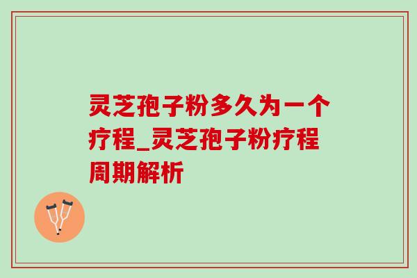灵芝孢子粉多久为一个疗程_灵芝孢子粉疗程周期解析-第1张图片-灵芝之家 灵芝孢子粉多久为一个疗程_灵芝孢子粉疗程周期解析-第1张图片-灵芝之家