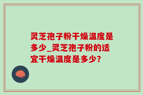 灵芝孢子粉干燥温度是多少_灵芝孢子粉的适宜干燥温度是多少?-第1张图片-灵芝之家 灵芝孢子粉干燥温度是多少_灵芝孢子粉的适宜干燥温度是多少?-第1张图片-灵芝之家