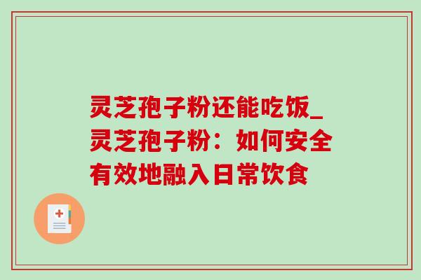 灵芝孢子粉还能吃饭_灵芝孢子粉:如何安全有效地融入日常饮食-第1张图片-灵芝之家 灵芝孢子粉还能吃饭_灵芝孢子粉:如何安全有效地融入日常饮食-第1张图片-灵芝之家