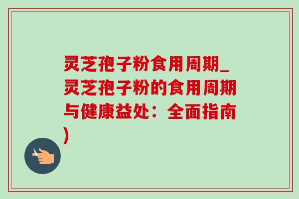 灵芝孢子粉食用周期_灵芝孢子粉的食用周期与健康益处:全面指南)-第1张图片-灵芝之家 灵芝孢子粉食用周期_灵芝孢子粉的食用周期与健康益处:全面指南)-第1张图片-灵芝之家