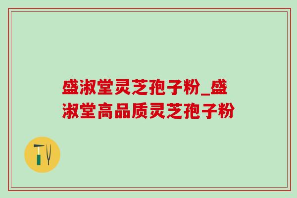 盛淑堂灵芝孢子粉_盛淑堂高品质灵芝孢子粉-第1张图片-灵芝之家 盛淑堂灵芝孢子粉_盛淑堂高品质灵芝孢子粉-第1张图片-灵芝之家