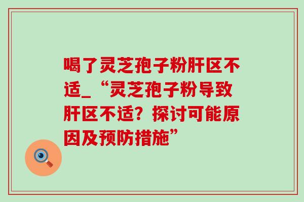 喝了灵芝孢子粉肝区不适_“灵芝孢子粉导致肝区不适?探讨可能原因及预防措施”-第1张图片-灵芝之家 喝了灵芝孢子粉肝区不适_“灵芝孢子粉导致肝区不适?探讨可能原因及预防措施”-第1张图片-灵芝之家