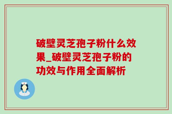 破壁灵芝孢子粉什么效果_破壁灵芝孢子粉的功效与作用全面解析-第1张图片-灵芝之家 破壁灵芝孢子粉什么效果_破壁灵芝孢子粉的功效与作用全面解析-第1张图片-灵芝之家
