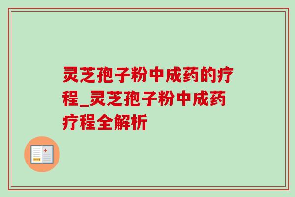 灵芝孢子粉中成药的疗程_灵芝孢子粉中成药疗程全解析-第1张图片-灵芝之家 灵芝孢子粉中成药的疗程_灵芝孢子粉中成药疗程全解析-第1张图片-灵芝之家