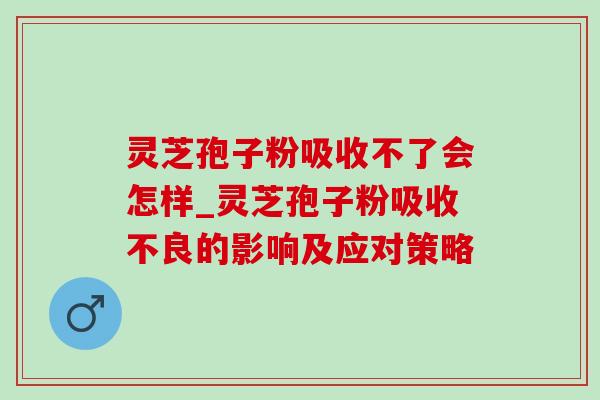 灵芝孢子粉吸收不了会怎样_灵芝孢子粉吸收不良的影响及应对策略-第1张图片-灵芝之家 灵芝孢子粉吸收不了会怎样_灵芝孢子粉吸收不良的影响及应对策略-第1张图片-灵芝之家