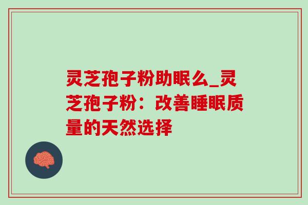 灵芝孢子粉助眠么_灵芝孢子粉:改善睡眠质量的天然选择-第1张图片-灵芝之家 灵芝孢子粉助眠么_灵芝孢子粉:改善睡眠质量的天然选择-第1张图片-灵芝之家
