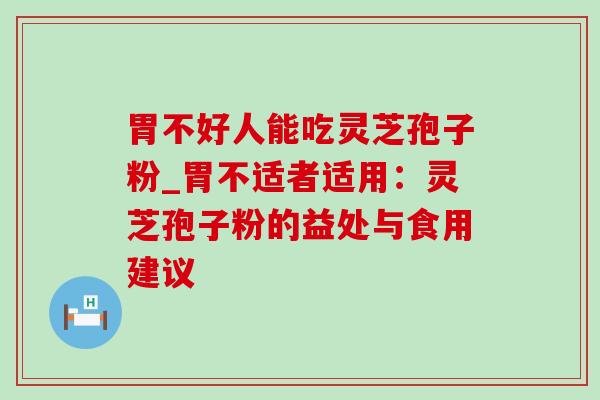 胃不好人能吃灵芝孢子粉_胃不适者适用:灵芝孢子粉的益处与食用建议-第1张图片-灵芝之家 胃不好人能吃灵芝孢子粉_胃不适者适用:灵芝孢子粉的益处与食用建议-第1张图片-灵芝之家