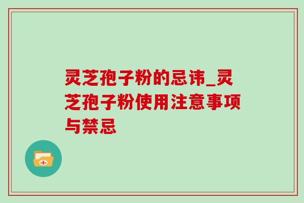 灵芝孢子粉的忌讳_灵芝孢子粉使用注意事项与禁忌-第1张图片-灵芝之家