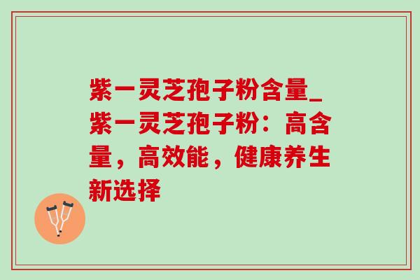 紫一灵芝孢子粉含量_紫一灵芝孢子粉:高含量,高效能,健康养生新选择-第1张图片-灵芝之家 紫一灵芝孢子粉含量_紫一灵芝孢子粉:高含量,高效能,健康养生新选择-第1张图片-灵芝之家