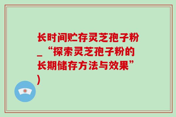 长时间贮存灵芝孢子粉_“探索灵芝孢子粉的长期储存方法与效果”)-第1张图片-灵芝之家 长时间贮存灵芝孢子粉_“探索灵芝孢子粉的长期储存方法与效果”)-第1张图片-灵芝之家