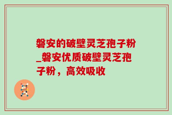 磐安的破壁灵芝孢子粉_磐安优质破壁灵芝孢子粉,高效吸收-第1张图片-灵芝之家 磐安的破壁灵芝孢子粉_磐安优质破壁灵芝孢子粉,高效吸收-第1张图片-灵芝之家