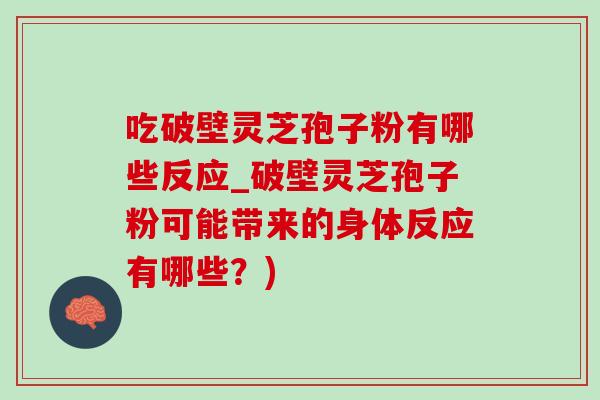 吃破壁灵芝孢子粉有哪些反应_破壁灵芝孢子粉可能带来的身体反应有哪些?)-第1张图片-灵芝之家 吃破壁灵芝孢子粉有哪些反应_破壁灵芝孢子粉可能带来的身体反应有哪些?)-第1张图片-灵芝之家