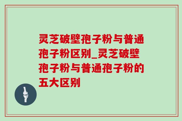灵芝破壁孢子粉与普通孢子粉区别_灵芝破壁孢子粉与普通孢子粉的五大区别-第1张图片-灵芝之家 灵芝破壁孢子粉与普通孢子粉区别_灵芝破壁孢子粉与普通孢子粉的五大区别-第1张图片-灵芝之家