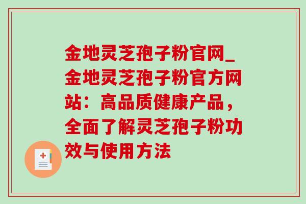 金地灵芝孢子粉官网_金地灵芝孢子粉官方网站:高品质健康产品,全面了解灵芝孢子粉功效与使用方法-第1张图片-灵芝之家 金地灵芝孢子粉官网_金地灵芝孢子粉官方网站:高品质健康产品,全面了解灵芝孢子粉功效与使用方法-第1张图片-灵芝之家
