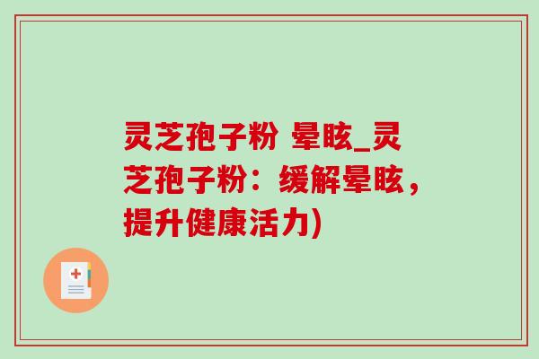 灵芝孢子粉 晕眩_灵芝孢子粉:缓解晕眩,提升健康活力)-第1张图片-灵芝之家 灵芝孢子粉 晕眩_灵芝孢子粉:缓解晕眩,提升健康活力)-第1张图片-灵芝之家