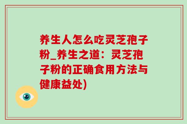 养生人怎么吃灵芝孢子粉_养生之道:灵芝孢子粉的正确食用方法与健康益处)-第1张图片-灵芝之家 养生人怎么吃灵芝孢子粉_养生之道:灵芝孢子粉的正确食用方法与健康益处)-第1张图片-灵芝之家