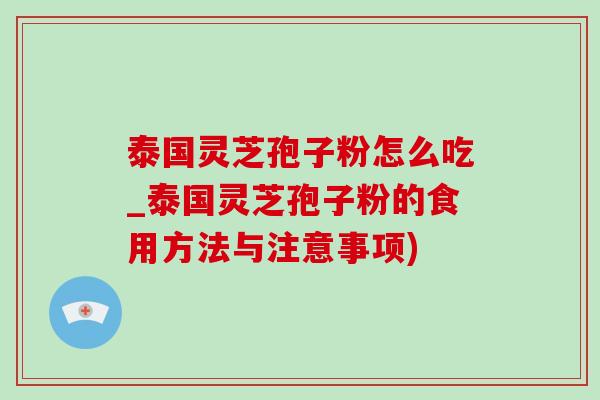 泰国灵芝孢子粉怎么吃_泰国灵芝孢子粉的食用方法与注意事项)-第1张图片-灵芝之家