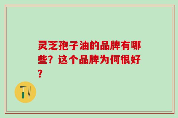 灵芝孢子油的品牌有哪些?这个品牌为何很好?-第1张图片-灵芝之家 灵芝孢子油的品牌有哪些?这个品牌为何很好?-第1张图片-灵芝之家
