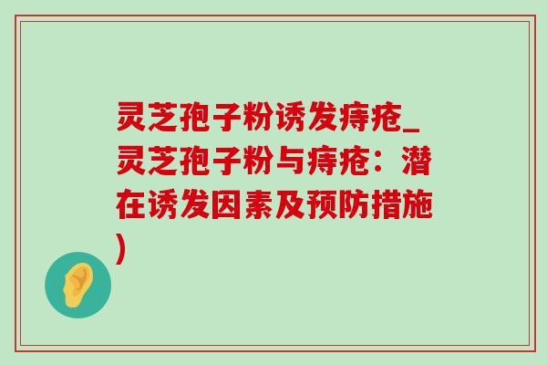 灵芝孢子粉诱发痔疮_灵芝孢子粉与痔疮:潜在诱发因素及预防措施)-第1张图片-灵芝之家 灵芝孢子粉诱发痔疮_灵芝孢子粉与痔疮:潜在诱发因素及预防措施)-第1张图片-灵芝之家
