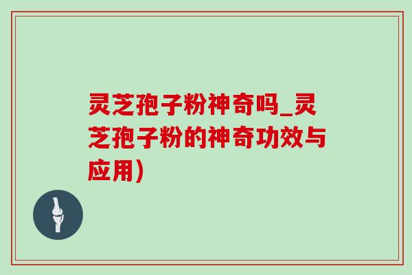 灵芝孢子粉神奇吗_灵芝孢子粉的神奇功效与应用)-第1张图片-灵芝之家 灵芝孢子粉神奇吗_灵芝孢子粉的神奇功效与应用)-第1张图片-灵芝之家