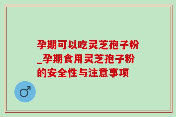 孕期可以吃灵芝孢子粉_孕期食用灵芝孢子粉的安全性与注意事项-第1张图片-灵芝之家 孕期可以吃灵芝孢子粉_孕期食用灵芝孢子粉的安全性与注意事项-第1张图片-灵芝之家