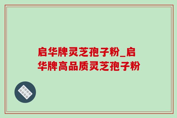 启华牌灵芝孢子粉_启华牌高品质灵芝孢子粉-第1张图片-灵芝之家