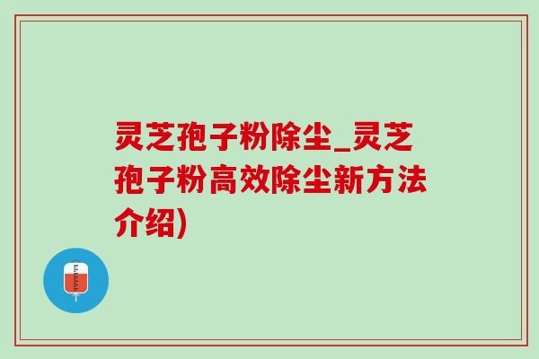灵芝孢子粉除尘_灵芝孢子粉高效除尘新方法介绍)-第1张图片-灵芝之家