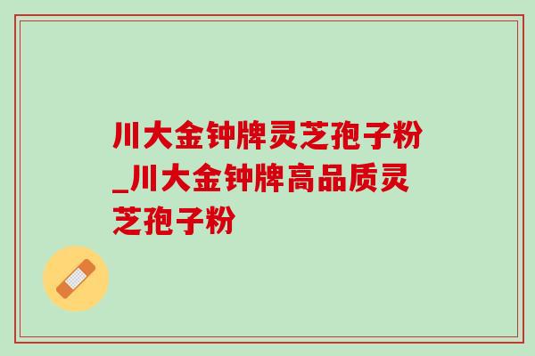 川大金钟牌灵芝孢子粉_川大金钟牌高品质灵芝孢子粉-第1张图片-灵芝之家 川大金钟牌灵芝孢子粉_川大金钟牌高品质灵芝孢子粉-第1张图片-灵芝之家