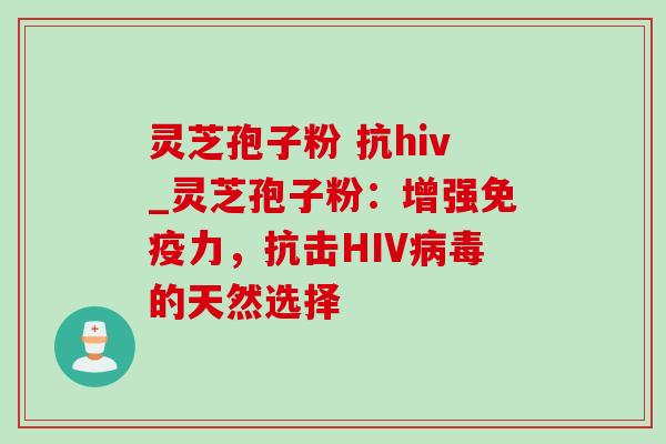 灵芝孢子粉 抗hiv_灵芝孢子粉：增强免疫力，抗击HIV病毒的天然选择-第1张图片-灵芝之家