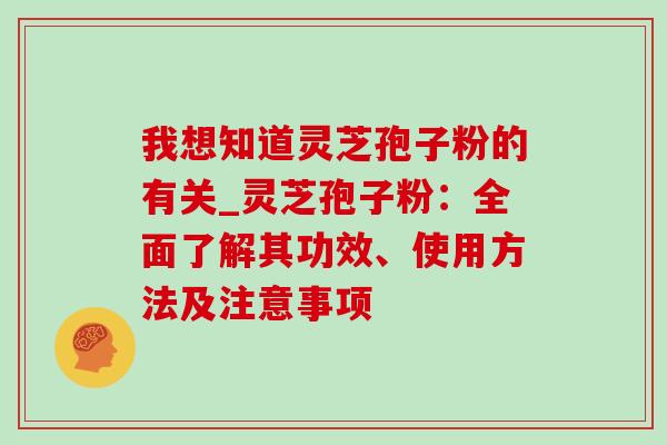 我想知道灵芝孢子粉的有关_灵芝孢子粉:全面了解其功效、使用方法及注意事项-第1张图片-灵芝之家 我想知道灵芝孢子粉的有关_灵芝孢子粉:全面了解其功效、使用方法及注意事项-第1张图片-灵芝之家