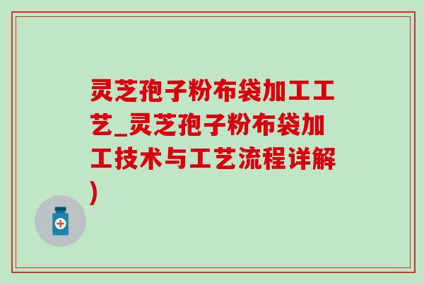 灵芝孢子粉布袋加工工艺_灵芝孢子粉布袋加工技术与工艺流程详解)-第1张图片-灵芝之家 灵芝孢子粉布袋加工工艺_灵芝孢子粉布袋加工技术与工艺流程详解)-第1张图片-灵芝之家