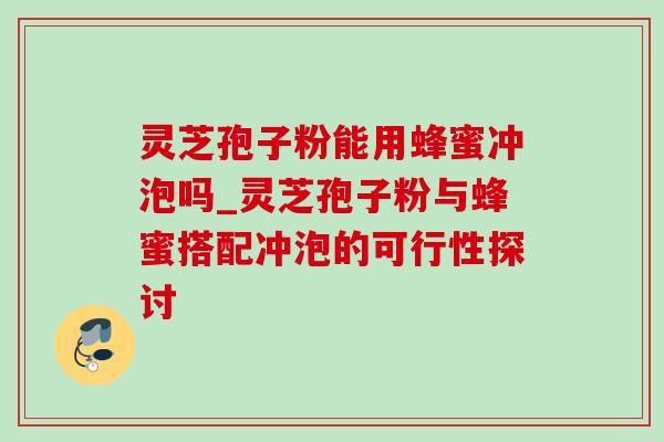 灵芝孢子粉能用蜂蜜冲泡吗_灵芝孢子粉与蜂蜜搭配冲泡的可行性探讨-第1张图片-灵芝之家 灵芝孢子粉能用蜂蜜冲泡吗_灵芝孢子粉与蜂蜜搭配冲泡的可行性探讨-第1张图片-灵芝之家