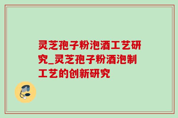 灵芝孢子粉泡酒工艺研究_灵芝孢子粉酒泡制工艺的创新研究-第1张图片-灵芝之家 灵芝孢子粉泡酒工艺研究_灵芝孢子粉酒泡制工艺的创新研究-第1张图片-灵芝之家