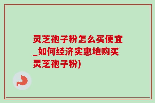 灵芝孢子粉怎么买便宜_如何经济实惠地购买灵芝孢子粉)-第1张图片-灵芝之家 灵芝孢子粉怎么买便宜_如何经济实惠地购买灵芝孢子粉)-第1张图片-灵芝之家