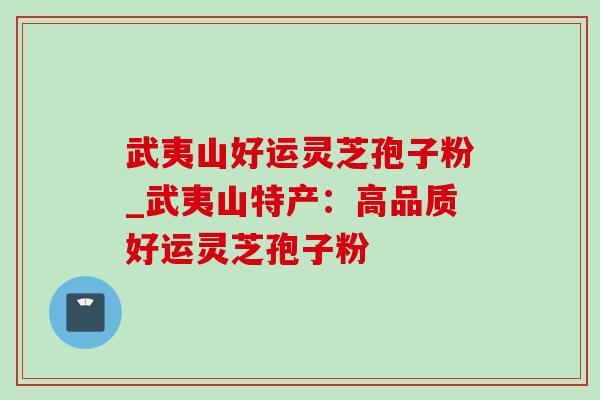 武夷山好运灵芝孢子粉_武夷山特产:高品质好运灵芝孢子粉-第1张图片-灵芝之家 武夷山好运灵芝孢子粉_武夷山特产:高品质好运灵芝孢子粉-第1张图片-灵芝之家