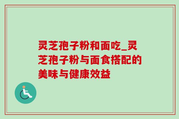 灵芝孢子粉和面吃_灵芝孢子粉与面食搭配的美味与健康效益-第1张图片-灵芝之家 灵芝孢子粉和面吃_灵芝孢子粉与面食搭配的美味与健康效益-第1张图片-灵芝之家