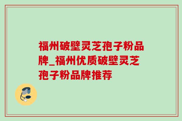 福州破壁灵芝孢子粉品牌_福州优质破壁灵芝孢子粉品牌推荐-第1张图片-灵芝之家 福州破壁灵芝孢子粉品牌_福州优质破壁灵芝孢子粉品牌推荐-第1张图片-灵芝之家