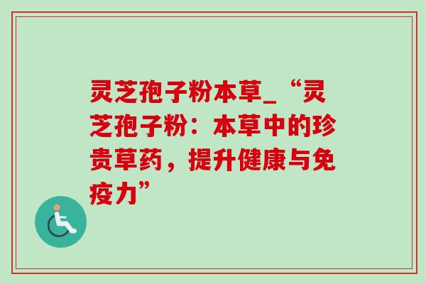 灵芝孢子粉本草_“灵芝孢子粉:本草中的珍贵草药,提升健康与免疫力”-第1张图片-灵芝之家 灵芝孢子粉本草_“灵芝孢子粉:本草中的珍贵草药,提升健康与免疫力”-第1张图片-灵芝之家