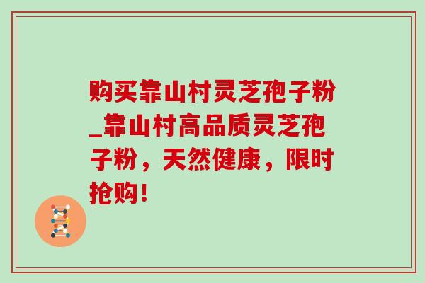 购买靠山村灵芝孢子粉_靠山村高品质灵芝孢子粉，天然健康，限时抢购！-第1张图片-灵芝之家