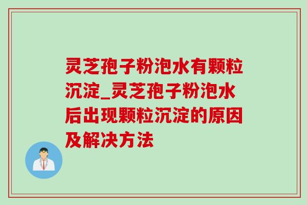 灵芝孢子粉泡水有颗粒沉淀_灵芝孢子粉泡水后出现颗粒沉淀的原因及解决方法-第1张图片-灵芝之家 灵芝孢子粉泡水有颗粒沉淀_灵芝孢子粉泡水后出现颗粒沉淀的原因及解决方法-第1张图片-灵芝之家