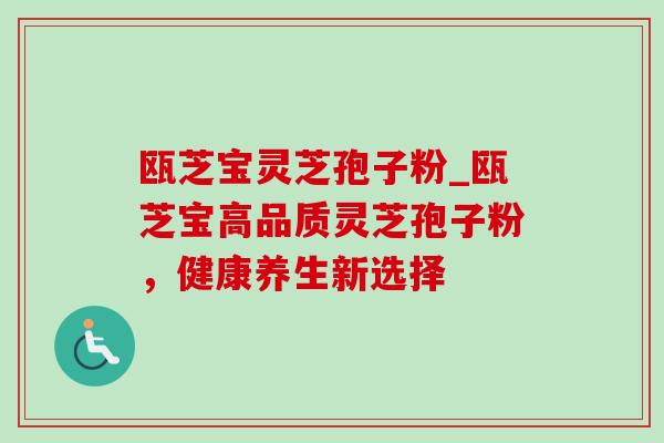 瓯芝宝灵芝孢子粉_瓯芝宝高品质灵芝孢子粉，健康养生新选择-第1张图片-灵芝之家