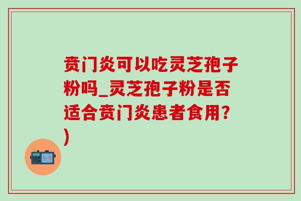 贲门炎可以吃灵芝孢子粉吗_灵芝孢子粉是否适合贲门炎患者食用?)-第1张图片-灵芝之家 贲门炎可以吃灵芝孢子粉吗_灵芝孢子粉是否适合贲门炎患者食用?)-第1张图片-灵芝之家