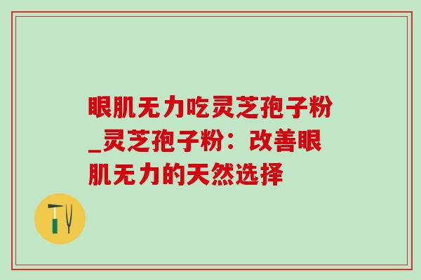 眼肌无力吃灵芝孢子粉_灵芝孢子粉:改善眼肌无力的天然选择-第1张图片-灵芝之家 眼肌无力吃灵芝孢子粉_灵芝孢子粉:改善眼肌无力的天然选择-第1张图片-灵芝之家