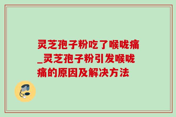 灵芝孢子粉吃了喉咙痛_灵芝孢子粉引发喉咙痛的原因及解决方法-第1张图片-灵芝之家