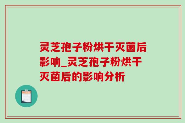 灵芝孢子粉烘干灭菌后影响_灵芝孢子粉烘干灭菌后的影响分析-第1张图片-灵芝之家 灵芝孢子粉烘干灭菌后影响_灵芝孢子粉烘干灭菌后的影响分析-第1张图片-灵芝之家