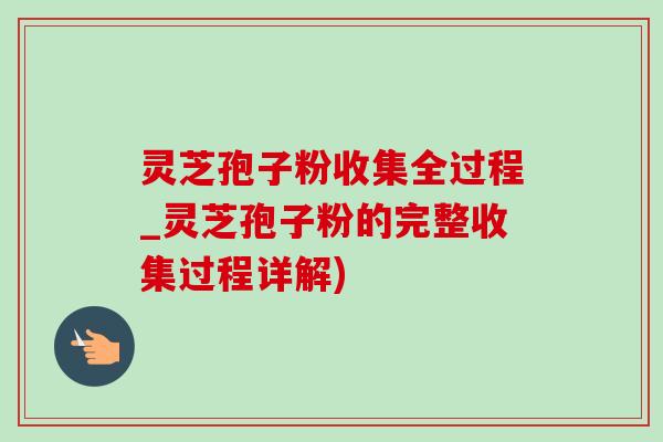 灵芝孢子粉收集全过程_灵芝孢子粉的完整收集过程详解)-第1张图片-灵芝之家 灵芝孢子粉收集全过程_灵芝孢子粉的完整收集过程详解)-第1张图片-灵芝之家