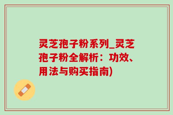灵芝孢子粉系列_灵芝孢子粉全解析：功效、用法与购买指南)-第1张图片-灵芝之家