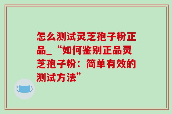 怎么测试灵芝孢子粉正品_“如何鉴别正品灵芝孢子粉:简单有效的测试方法”-第1张图片-灵芝之家 怎么测试灵芝孢子粉正品_“如何鉴别正品灵芝孢子粉:简单有效的测试方法”-第1张图片-灵芝之家