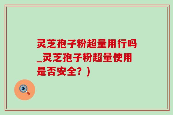 灵芝孢子粉超量用行吗_灵芝孢子粉超量使用是否安全?)-第1张图片-灵芝之家 灵芝孢子粉超量用行吗_灵芝孢子粉超量使用是否安全?)-第1张图片-灵芝之家